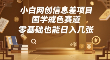 小白网创信息差项目，国学戒色赛道，零基础也能日入几张-共项网