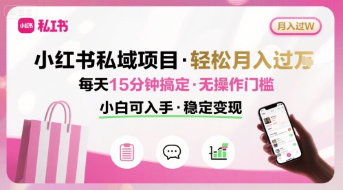 小红书私域项目 月入过W非常轻松 每天15分钟即可搞定，无任何操作门槛，小白可入手-共项网