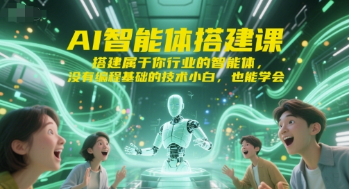 AI智能体搭建课，搭建属于你行业的智能体，没有编程基础的技术小白，也能学会-共项网